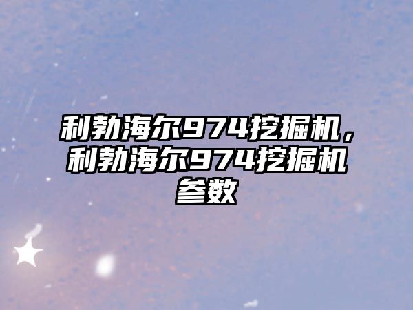 利勃海爾974挖掘機(jī)，利勃海爾974挖掘機(jī)參數(shù)