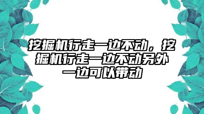 挖掘機行走一邊不動，挖掘機行走一邊不動另外一邊可以帶動