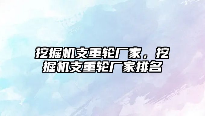 挖掘機支重輪廠家，挖掘機支重輪廠家排名