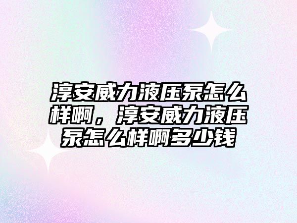 淳安威力液壓泵怎么樣啊，淳安威力液壓泵怎么樣啊多少錢