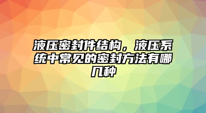 液壓密封件結(jié)構(gòu)，液壓系統(tǒng)中常見的密封方法有哪幾種