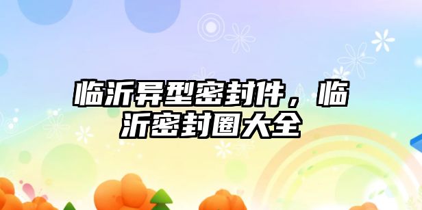 臨沂異型密封件，臨沂密封圈大全