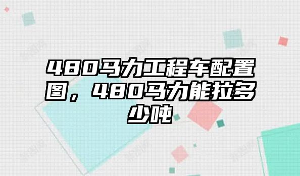 480馬力工程車配置圖，480馬力能拉多少噸