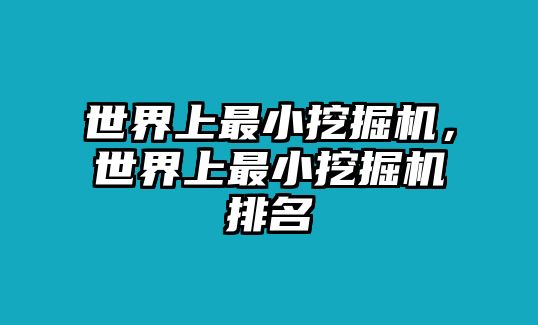 世界上最小挖掘機(jī)，世界上最小挖掘機(jī)排名