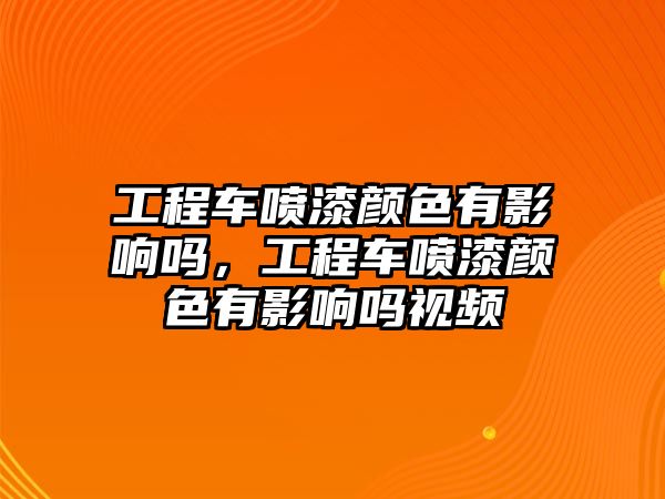 工程車噴漆顏色有影響嗎，工程車噴漆顏色有影響嗎視頻