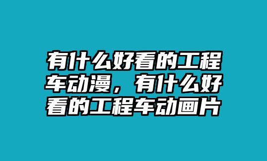 有什么好看的工程車動(dòng)漫，有什么好看的工程車動(dòng)畫片