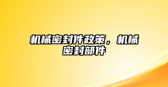 機(jī)械密封件政策，機(jī)械密封部件