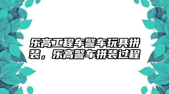 樂高工程車警車玩具拼裝，樂高警車拼裝過程