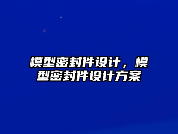 模型密封件設(shè)計(jì)，模型密封件設(shè)計(jì)方案