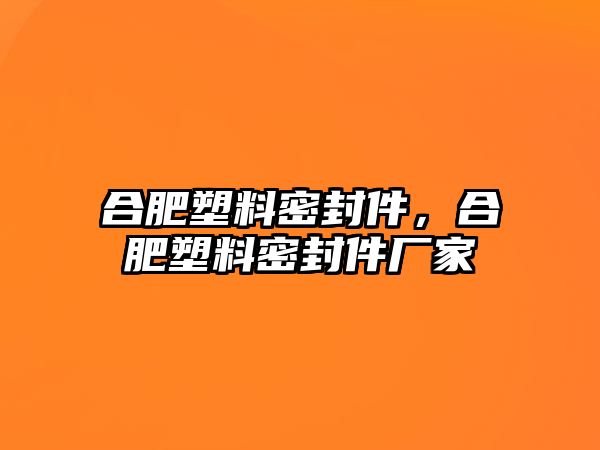 合肥塑料密封件，合肥塑料密封件廠(chǎng)家