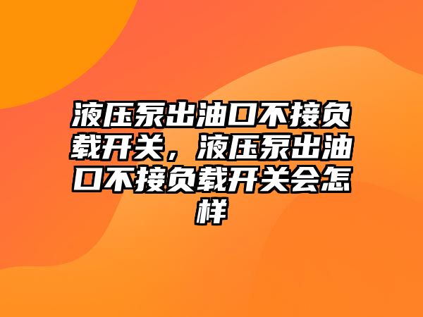 液壓泵出油口不接負(fù)載開關(guān)，液壓泵出油口不接負(fù)載開關(guān)會怎樣