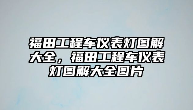 福田工程車儀表燈圖解大全，福田工程車儀表燈圖解大全圖片