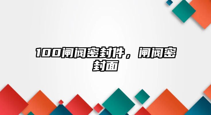 100閘閥密封件，閘閥密封面