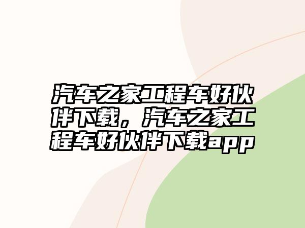 汽車之家工程車好伙伴下載，汽車之家工程車好伙伴下載app