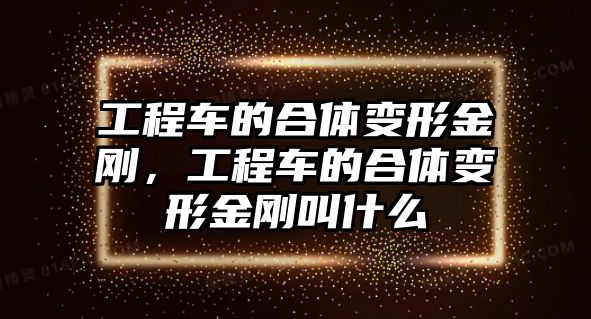 工程車的合體變形金剛，工程車的合體變形金剛叫什么