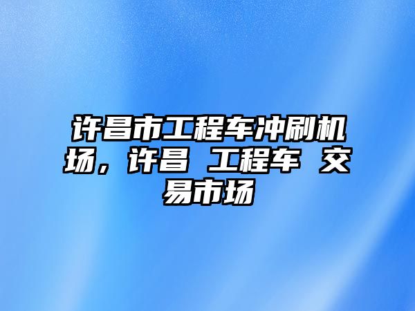 許昌市工程車沖刷機(jī)場，許昌 工程車 交易市場