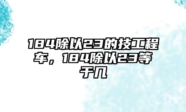 184除以23的技工程車，184除以23等于幾