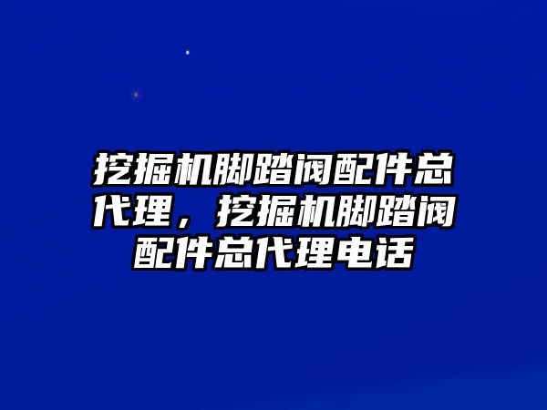 挖掘機(jī)腳踏閥配件總代理，挖掘機(jī)腳踏閥配件總代理電話