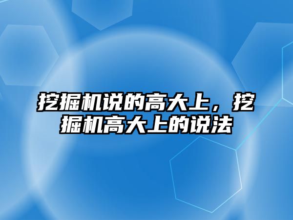 挖掘機(jī)說的高大上，挖掘機(jī)高大上的說法