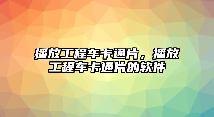 播放工程車卡通片，播放工程車卡通片的軟件