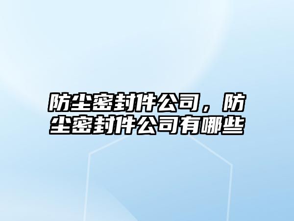 防塵密封件公司，防塵密封件公司有哪些