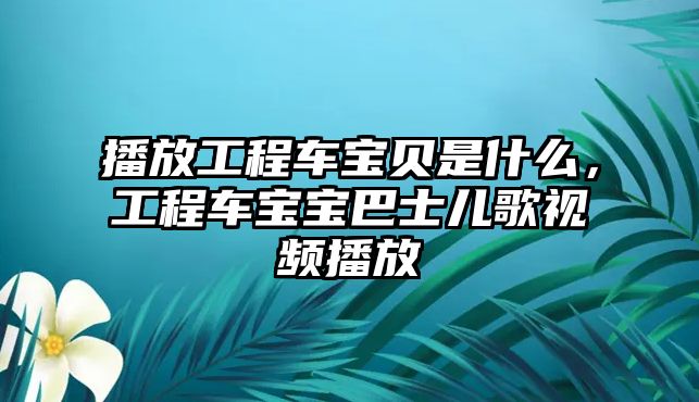 播放工程車寶貝是什么，工程車寶寶巴士兒歌視頻播放