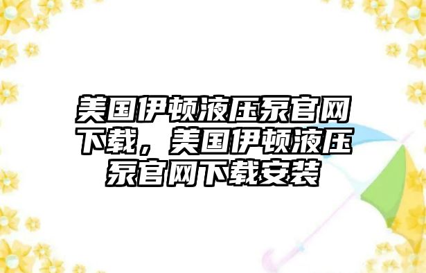 美國伊頓液壓泵官網(wǎng)下載，美國伊頓液壓泵官網(wǎng)下載安裝