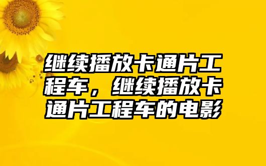 繼續(xù)播放卡通片工程車，繼續(xù)播放卡通片工程車的電影