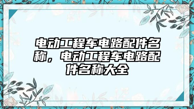 電動(dòng)工程車電路配件名稱，電動(dòng)工程車電路配件名稱大全