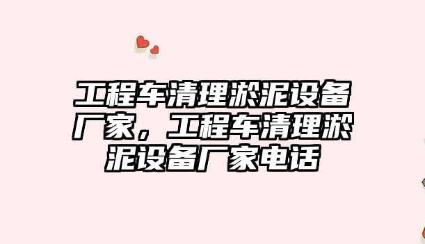 工程車清理淤泥設(shè)備廠家，工程車清理淤泥設(shè)備廠家電話