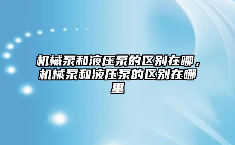 機(jī)械泵和液壓泵的區(qū)別在哪，機(jī)械泵和液壓泵的區(qū)別在哪里