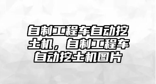 自制工程車自動(dòng)挖土機(jī)，自制工程車自動(dòng)挖土機(jī)圖片