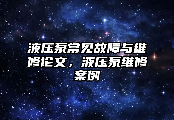 液壓泵常見故障與維修論文，液壓泵維修案例