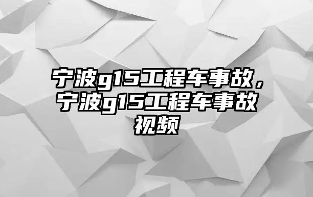 寧波g15工程車事故，寧波g15工程車事故視頻