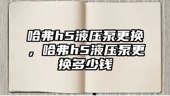 哈弗h5液壓泵更換，哈弗h5液壓泵更換多少錢