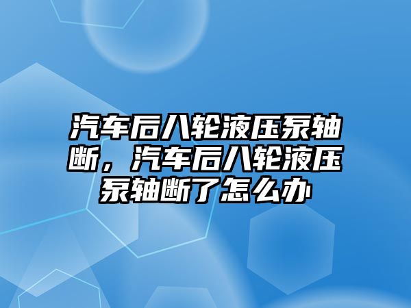 汽車后八輪液壓泵軸斷，汽車后八輪液壓泵軸斷了怎么辦