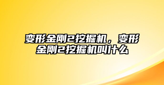 變形金剛2挖掘機，變形金剛2挖掘機叫什么