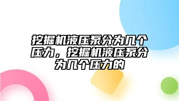 挖掘機(jī)液壓泵分為幾個壓力，挖掘機(jī)液壓泵分為幾個壓力的