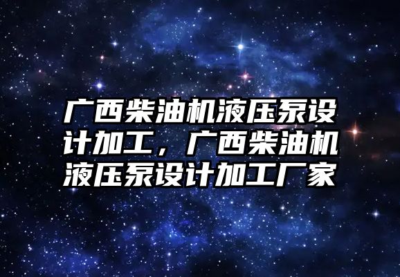 廣西柴油機(jī)液壓泵設(shè)計加工，廣西柴油機(jī)液壓泵設(shè)計加工廠家