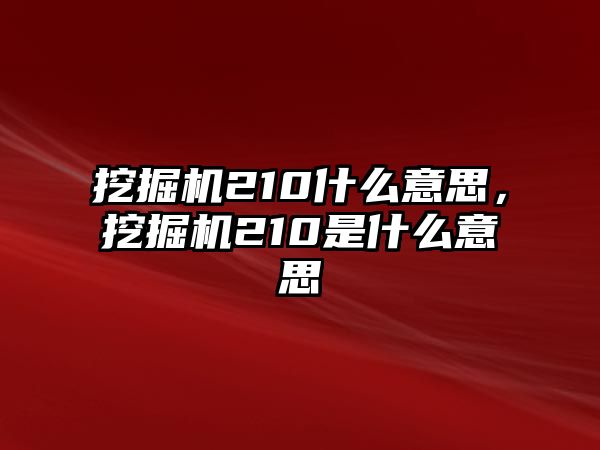 挖掘機(jī)210什么意思，挖掘機(jī)210是什么意思