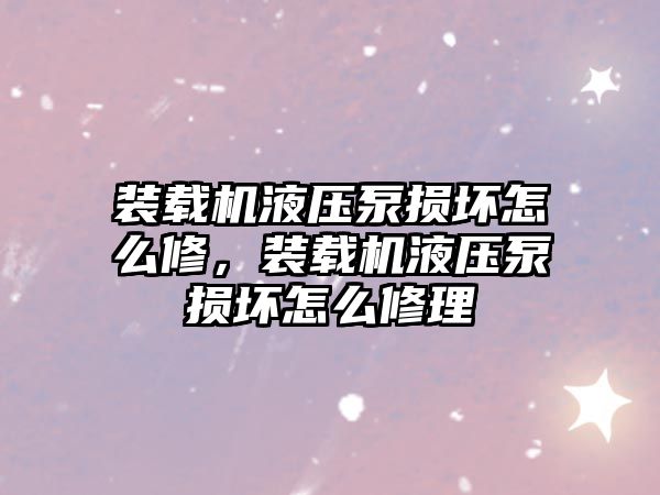 裝載機液壓泵損壞怎么修，裝載機液壓泵損壞怎么修理