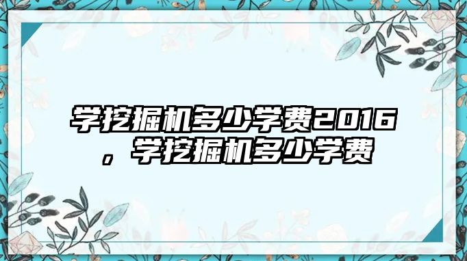 學挖掘機多少學費2016，學挖掘機多少學費