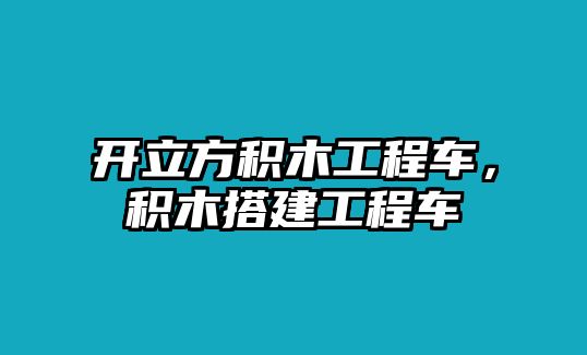 開立方積木工程車，積木搭建工程車