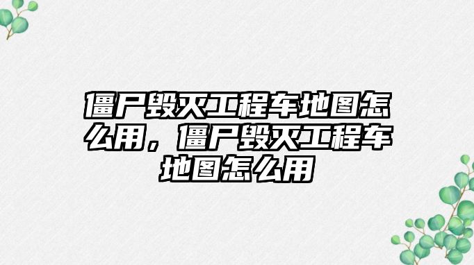 僵尸毀滅工程車地圖怎么用，僵尸毀滅工程車地圖怎么用