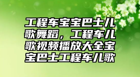 工程車寶寶巴士?jī)焊栉璧?，工程車兒歌視頻播放大全寶寶巴士工程車兒歌