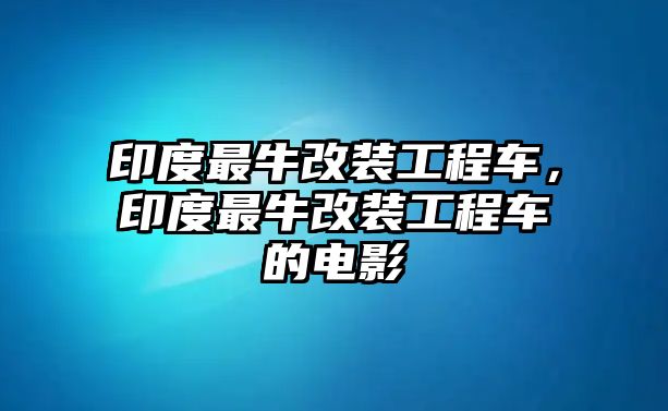 印度最牛改裝工程車，印度最牛改裝工程車的電影