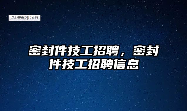 密封件技工招聘，密封件技工招聘信息