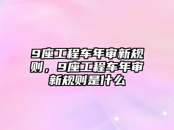 9座工程車年審新規(guī)則，9座工程車年審新規(guī)則是什么