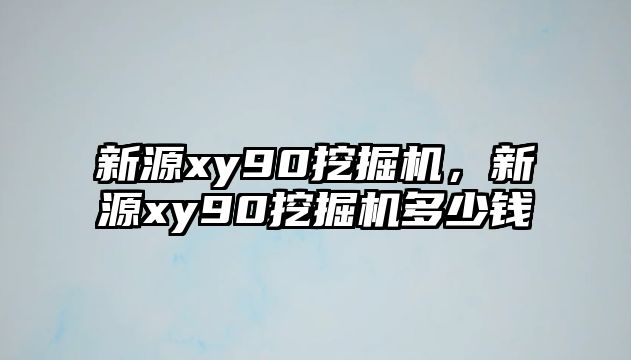 新源xy90挖掘機，新源xy90挖掘機多少錢