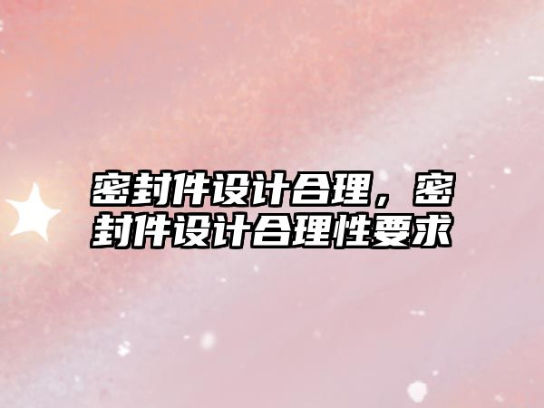 密封件設(shè)計合理，密封件設(shè)計合理性要求